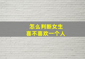 怎么判断女生喜不喜欢一个人