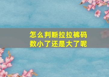 怎么判断拉拉裤码数小了还是大了呢