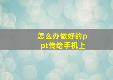 怎么办做好的ppt传给手机上