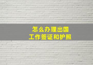 怎么办理出国工作签证和护照