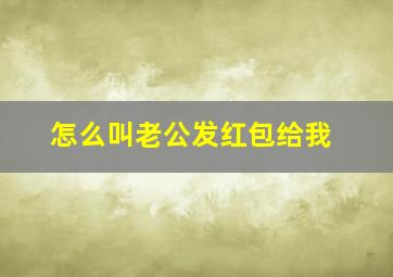 怎么叫老公发红包给我