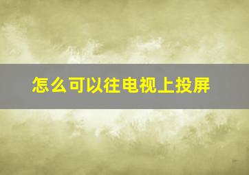 怎么可以往电视上投屏