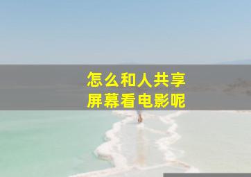 怎么和人共享屏幕看电影呢