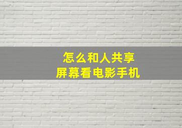 怎么和人共享屏幕看电影手机