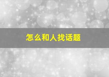 怎么和人找话题