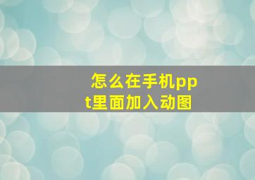 怎么在手机ppt里面加入动图