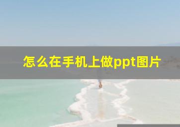 怎么在手机上做ppt图片