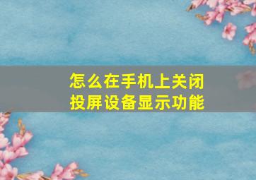 怎么在手机上关闭投屏设备显示功能