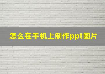 怎么在手机上制作ppt图片