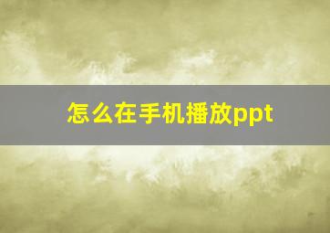 怎么在手机播放ppt