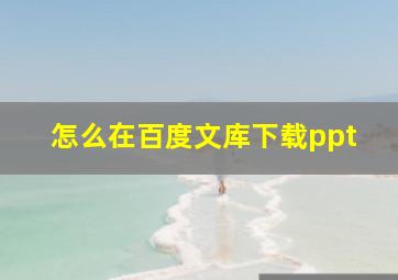 怎么在百度文库下载ppt