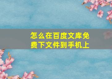 怎么在百度文库免费下文件到手机上