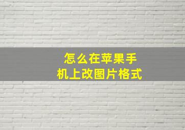 怎么在苹果手机上改图片格式