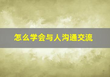 怎么学会与人沟通交流