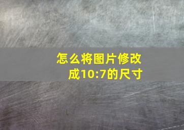 怎么将图片修改成10:7的尺寸