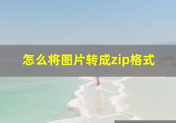 怎么将图片转成zip格式