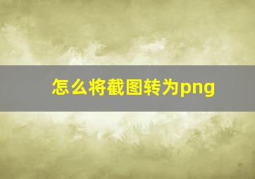 怎么将截图转为png