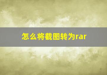 怎么将截图转为rar