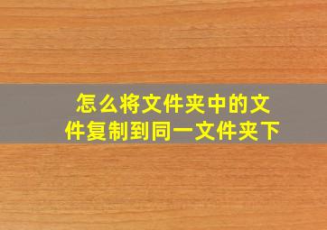 怎么将文件夹中的文件复制到同一文件夹下