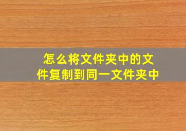 怎么将文件夹中的文件复制到同一文件夹中