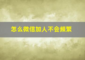 怎么微信加人不会频繁