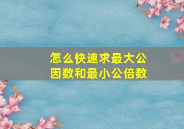 怎么快速求最大公因数和最小公倍数