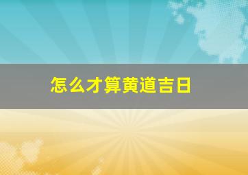 怎么才算黄道吉日