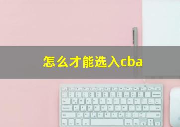 怎么才能选入cba