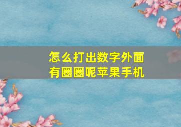 怎么打出数字外面有圈圈呢苹果手机