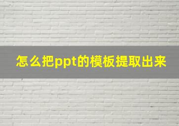 怎么把ppt的模板提取出来