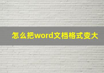 怎么把word文档格式变大