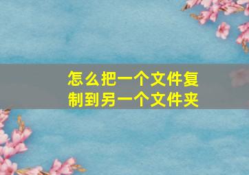 怎么把一个文件复制到另一个文件夹