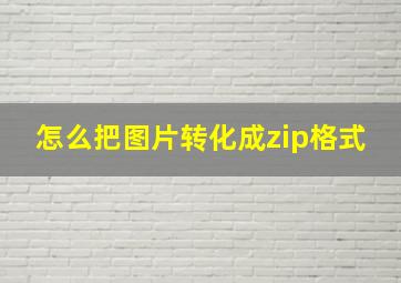 怎么把图片转化成zip格式