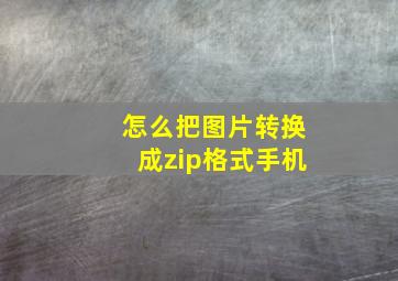 怎么把图片转换成zip格式手机