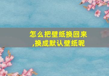 怎么把壁纸换回来,换成默认壁纸呢