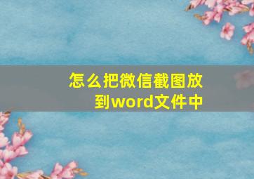 怎么把微信截图放到word文件中