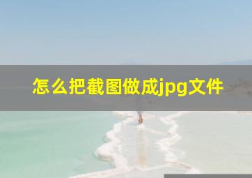 怎么把截图做成jpg文件