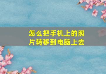 怎么把手机上的照片转移到电脑上去