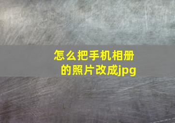 怎么把手机相册的照片改成jpg