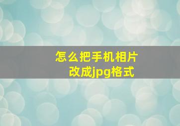 怎么把手机相片改成jpg格式