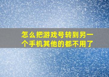 怎么把游戏号转到另一个手机其他的都不用了