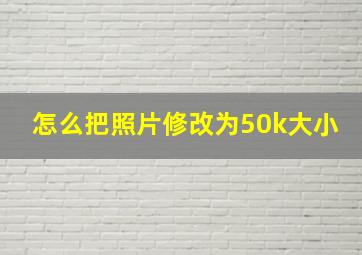 怎么把照片修改为50k大小