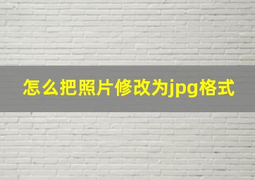 怎么把照片修改为jpg格式