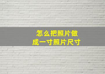 怎么把照片做成一寸照片尺寸