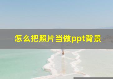 怎么把照片当做ppt背景