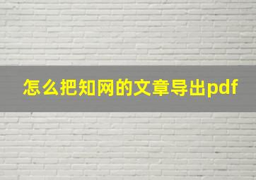 怎么把知网的文章导出pdf