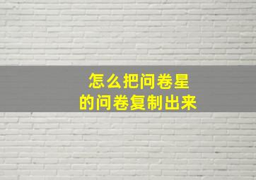 怎么把问卷星的问卷复制出来