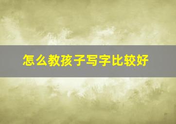 怎么教孩子写字比较好