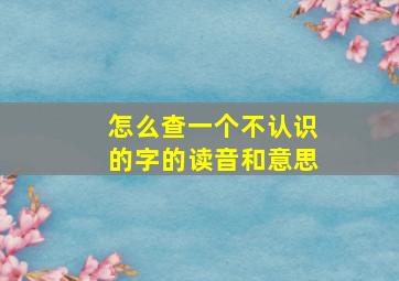 怎么查一个不认识的字的读音和意思