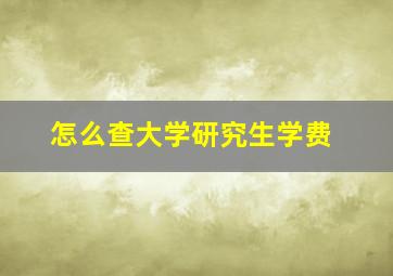 怎么查大学研究生学费